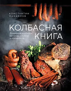 Колбасная книга. Домашние колбаски, ветчины, закуски и копчености