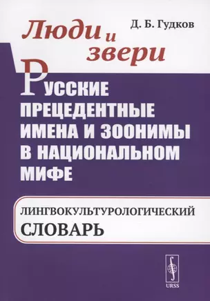 Люди и звери. Русские прецедентные имена и зоонимы в национальном мифе. Лингвокультурологический словарь — 2768174 — 1