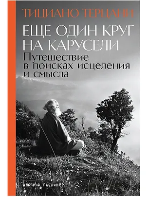 Книга Еще один круг на карусели: Путешествие в поисках исцеления и смысла (Тициано Терцани)