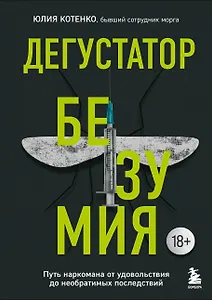 Дегустатор безумия. Путь наркомана от удовольствия до необратимых последствий