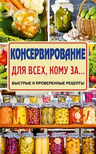 Консервирование для всех, кому за... Быстро, вкусно, надежно!