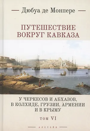 Книга Путешествие вокруг Кавказа: у черкесов и абхазов, в Колхиде, Грузии, Армении и в Крыму. Том 6. В 7 томах (Фредерик Дюбуа де Монпере)