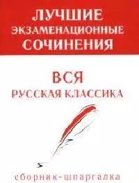 Лучшие экзаменационные сочинения Вся русская классика (сборник-шпаргалка) (м) — 2067923 — 1