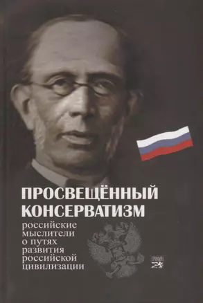 Просвещенный консерватизм : Российские мыслители о путях развития Российской цивилизации. Политическая антология. — 2696730 — 1