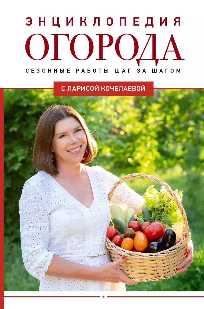 Энциклопедия огорода с Ларисой Кочелаевой. Сезонные работы шаг за шагом  (Лариса Кочелаева) - купить книгу с доставкой в интернет-магазине  «Читай-город». ISBN: 978-5-17-162039-4