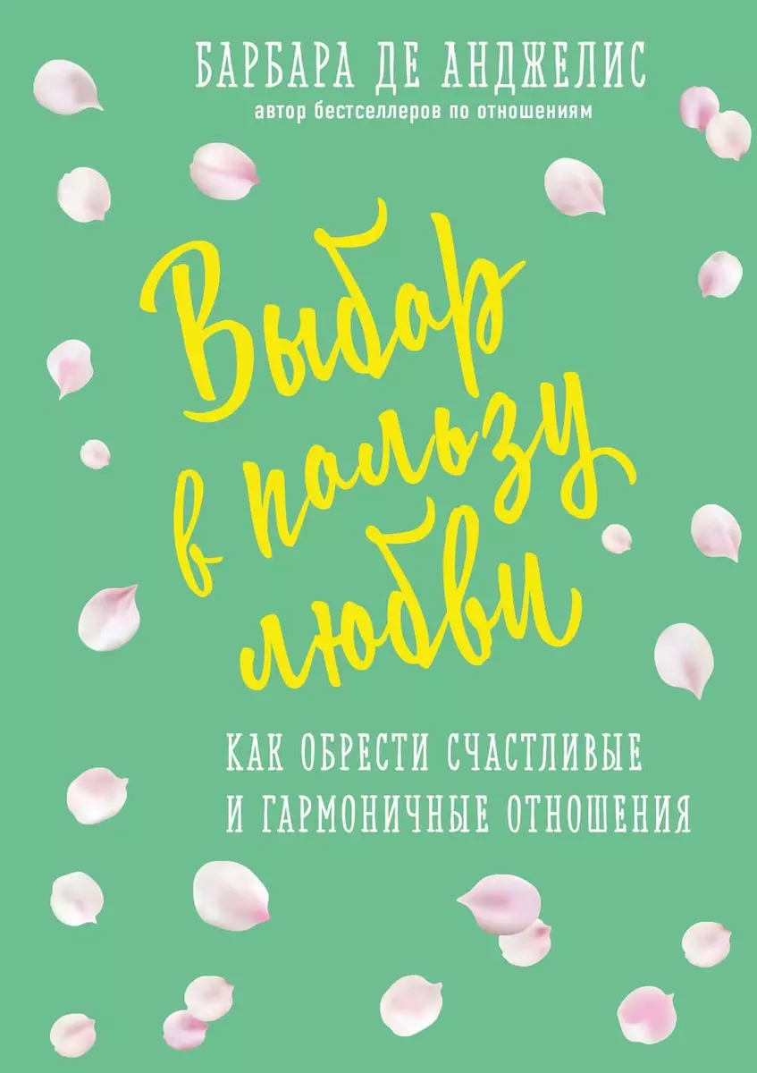 Выбор в пользу любви. Как обрести счастливые и гармоничные отношения  (Барбара де Анджелис) - купить книгу с доставкой в интернет-магазине  «Читай-город». ISBN: 978-5-04-090500-3