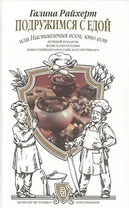 Подружимся с едой, или Наставление всем, кто ест. Записки не только о кулинарии