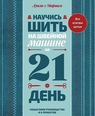 Книга Научись шить на швейной машине за 21 день. Пошаговое руководство и 6 проектов (Луиза Кутюр, Мариам Кутюр)