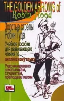 The Golden Arrows of Robin Hood / Золотые стрелы Робин Гуда (учебное пособие для развивающего чтения по английскому языку) (Учение с увлечением). Сова А. (Феникс) — 2106549 — 1