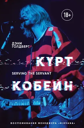 Книга Курт Кобейн. Serving the Servant. Воспоминания менеджера "Nirvana" (Дэни Голдберг)