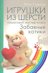 Игрушки из шерсти: пошаговый мастер-класс.