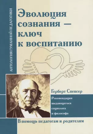 Эволюция сознания - ключ к воспитанию : рекомендации выдающегося социолога и философа : по трудам Г. Спенсера — 2679415 — 1