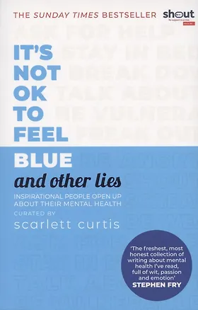 Книга It's Not OK to Feel Blue (and other lies). Inspirational people open up about their mental health (Скарлетт Кертис)