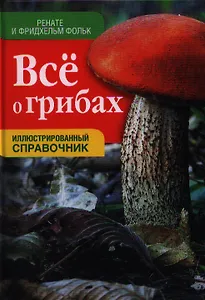 Все о грибах: Иллюстрированный справочник