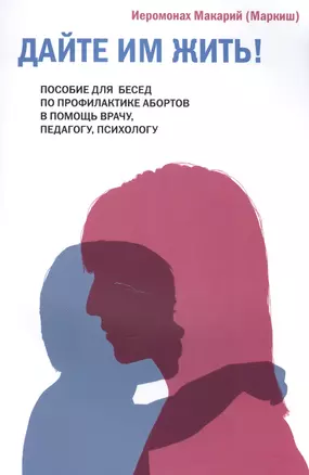 Дайте им жить! Пособие для бесед по профилактике абортов. В помощь врачу, педагогу, психологу. — 2582859 — 1