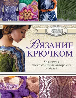 Вязание крючком. Коллекция эксклюзивных авторских моделей — 2486481 — 1