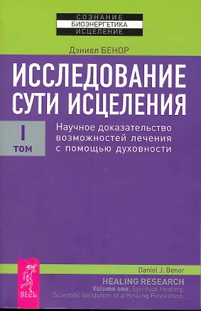 Исследование сути исцеления: в 3 т. Т.I: Научное доказательство возможностей лечения с помощью духовности. — 2246589 — 1