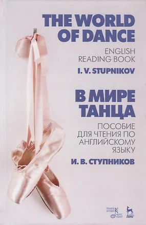 Книга В мире танца. Пособие для чтения по английскому языку. The World of Dance. English Reading Book. Учебное пособие (Игорь Ступников)