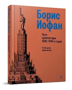 Борис Иофан. Пути архитектуры 1920-1940-х годов. К 130-летию архитектора