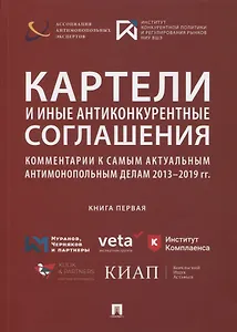 Картели и иные антиконкурентные соглашения. Комментарии к самым актуальным антимонопольным делам 2013-2019 гг. Книга первая. Сборник