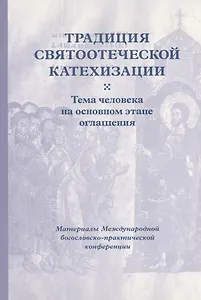 Традиция святоотеческой катехизации : Тема человека на основном этапе оглашения.
