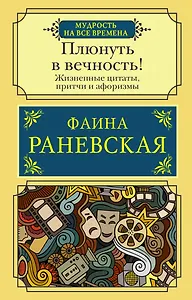 Плюнуть в вечность! Жизненные цитаты, притчи и афоризмы от Фаины Раневской