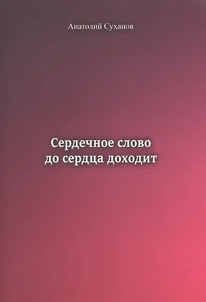 Книга Сердечное слово до сердца доходит (Анатолий Суханов)