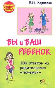 Вы и ваш ребенок. 100 ответов на родительские "почему?" /2-е изд., испр. и доп.