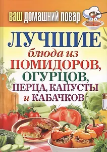 Лучшие блюда из помидоров, огурцов, перца, капусты и кабачков