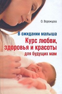 Книга В ожидании малыша. Курс любви, здоровья и красоты для будущих мам (Ольга Ворожцова) — 1