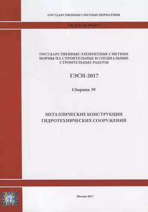 Государственные элементные сметные нормы на строительные и специальные строительные работы. ГЭСН-2017. Сборник 39. Металлические конструкции гидротехнических сооружений — 2644452 — 1