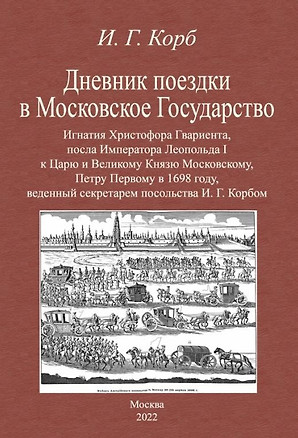 Дневник поездки в Московское Государство Игнатия Христофора Гвариента, посла Императора Леопольда I к Царю и Великому Князю Московскому, Петру Первому в 1698 году, веденный секретарем посольства И. Г. Корбом — 2956588 — 1