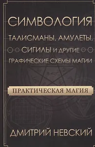Практическая магия. Симвология. Талисманы, амулеты, сигилы и другие графические схемы магии