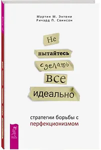 Не пытайтесь сделать все идеально: стратегии борьбы с перфекционизмом. 2-е издание, исправленное