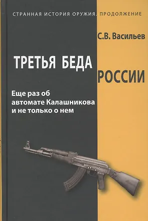 Книга Третья беда России Еще раз об автомате Калашникова и не только о нем (СтрИстОружПродолж) Васильев (Сергей Васильев)