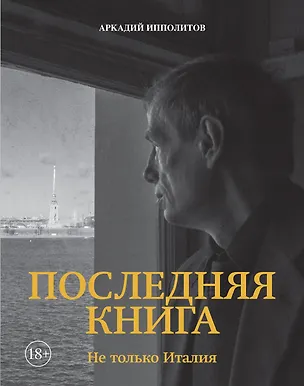 Книга Ипполитов. Последняя книга. Не только Италия (Аркадий Ипполитов)