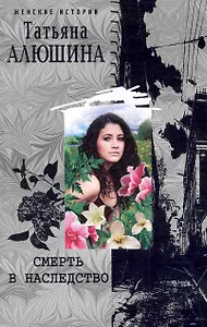 Смерть в наследство: роман / (мягк) (Женские истории). Алюшина Т. (ЦП)