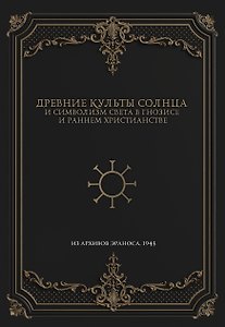Древние культы Солнца и символизм света в гнозисе и раннем христианстве. Из архивов Эраноса, 1947