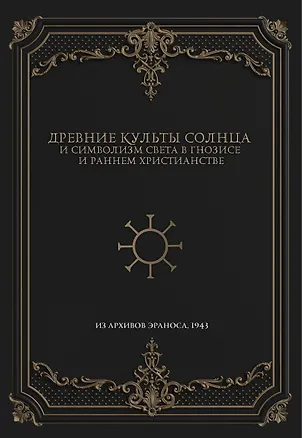 Книга Древние культы Солнца и символизм света в гнозисе и раннем христианстве. Из архивов Эраноса, 1947 ()