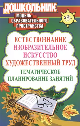 Естествознание, Изобразительное искусство, художественный труд. Тематическое  планирование занятий. 2-е издание — 2383576 — 1