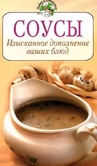 Соусы Изысканное дополнение ваших блюд (мягк) (Повар и поваренок). Радина Т. (Эксмо) — 2159101 — 1