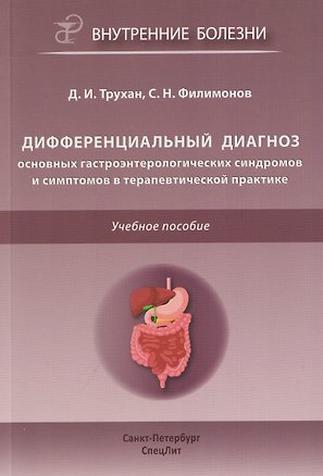 Книга Дифференциальный диагноз основных гастроэнтерологических синдромов и симптомов в терапевтической практике. Учебное пособие (Дмитрий Трухан, Сергей Филимонов)