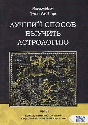 Книга Лучший способ выучить астрологию. Том VI. Единственный способ узнать о хорарной и элективной астрологии (Марион Марч)