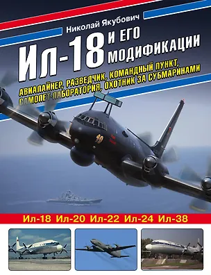 Книга Ил-18 и его модификации. Авиалайнер, разведчик, командный пункт, самолет-лаборатория, охотник за субмаринами (Николай Якубович)