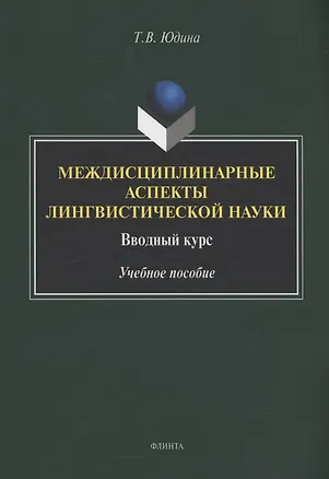 Книга Междисциплинарные аспекты лингвистической науки : вводный курс : учебное пособие (Татьяна Юдина)