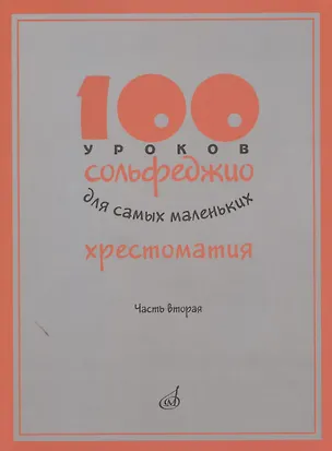 Книга 100 уроков сольфеджио для самых маленьких. Хрестоматия. Часть вторая ()