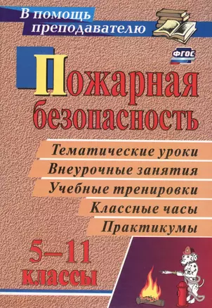 Пожарная безопасность: тематические уроки, внеурочные занятия, учебные тренировки, классные часы, практикумы в 5-11 классах. ФГОС. 4-е издание, перер. — 2613348 — 1