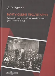 Бунтующие пролетарии. Рабочий протест в Советской России (1917-1930-е гг.)