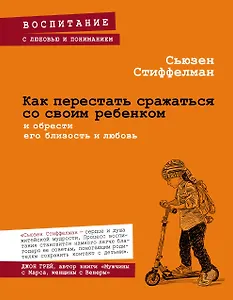 Как перестать сражаться со своим ребенком и обрести его близость и любовь