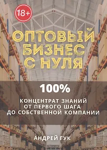 Оптовый бизнес с нуля. 100% концентрат знаний от первого шага к собственной компании